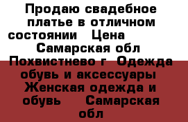 Продаю свадебное платье в отличном состоянии › Цена ­ 10 000 - Самарская обл., Похвистнево г. Одежда, обувь и аксессуары » Женская одежда и обувь   . Самарская обл.